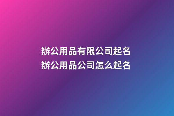 辦公用品有限公司起名 辦公用品公司怎么起名-第1張-公司起名-玄機派